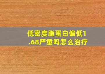 低密度脂蛋白偏低1.68严重吗怎么治疗