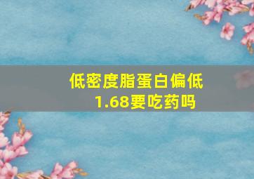 低密度脂蛋白偏低1.68要吃药吗