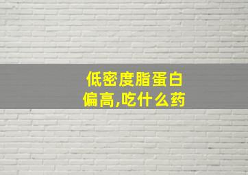 低密度脂蛋白偏高,吃什么药