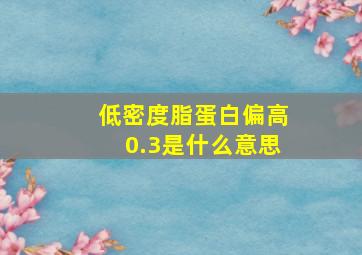 低密度脂蛋白偏高0.3是什么意思