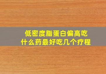 低密度脂蛋白偏高吃什么药最好吃几个疗程