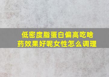 低密度脂蛋白偏高吃啥药效果好呢女性怎么调理