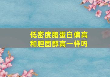 低密度脂蛋白偏高和胆固醇高一样吗