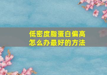 低密度脂蛋白偏高怎么办最好的方法