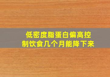 低密度脂蛋白偏高控制饮食几个月能降下来