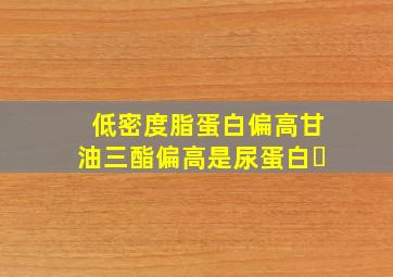 低密度脂蛋白偏高甘油三酯偏高是尿蛋白➕