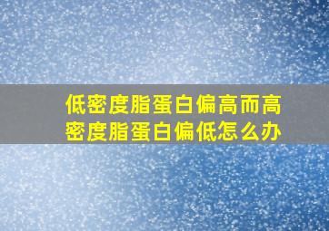 低密度脂蛋白偏高而高密度脂蛋白偏低怎么办