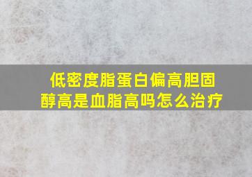 低密度脂蛋白偏高胆固醇高是血脂高吗怎么治疗