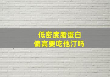 低密度脂蛋白偏高要吃他汀吗