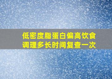 低密度脂蛋白偏高饮食调理多长时间复查一次