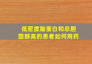 低密度脂蛋白和总胆固醇高的患者如何用药