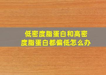 低密度脂蛋白和高密度脂蛋白都偏低怎么办