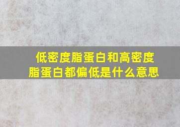 低密度脂蛋白和高密度脂蛋白都偏低是什么意思