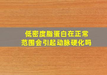 低密度脂蛋白在正常范围会引起动脉硬化吗