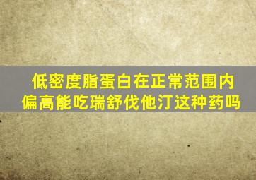 低密度脂蛋白在正常范围内偏高能吃瑞舒伐他汀这种药吗