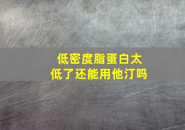 低密度脂蛋白太低了还能用他汀吗