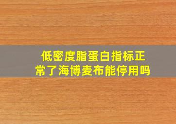 低密度脂蛋白指标正常了海博麦布能停用吗