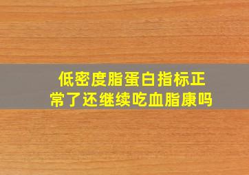 低密度脂蛋白指标正常了还继续吃血脂康吗