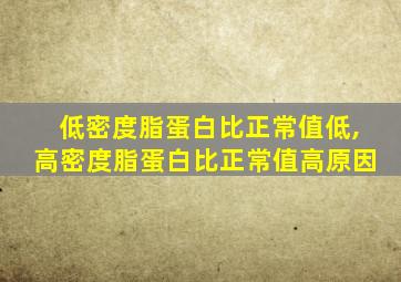 低密度脂蛋白比正常值低,高密度脂蛋白比正常值高原因