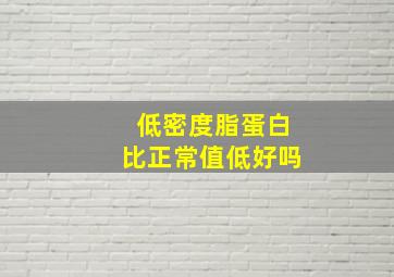 低密度脂蛋白比正常值低好吗