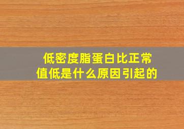 低密度脂蛋白比正常值低是什么原因引起的