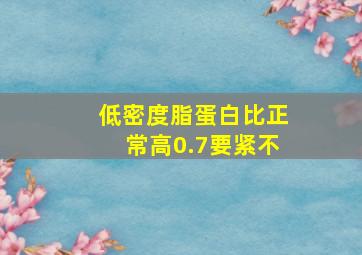 低密度脂蛋白比正常高0.7要紧不