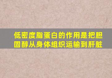 低密度脂蛋白的作用是把胆固醇从身体组织运输到肝脏