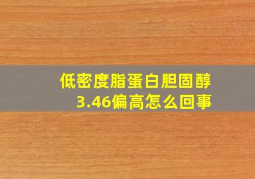 低密度脂蛋白胆固醇3.46偏高怎么回事