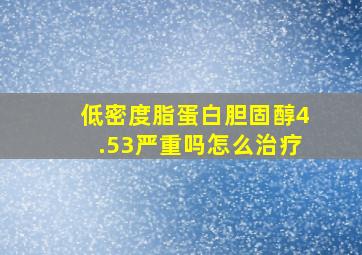 低密度脂蛋白胆固醇4.53严重吗怎么治疗