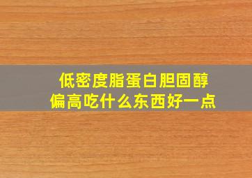 低密度脂蛋白胆固醇偏高吃什么东西好一点