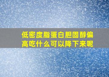 低密度脂蛋白胆固醇偏高吃什么可以降下来呢