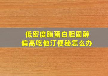 低密度脂蛋白胆固醇偏高吃他汀便秘怎么办