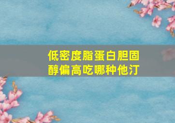 低密度脂蛋白胆固醇偏高吃哪种他汀