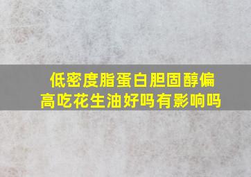 低密度脂蛋白胆固醇偏高吃花生油好吗有影响吗