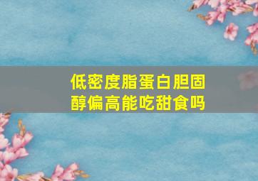 低密度脂蛋白胆固醇偏高能吃甜食吗