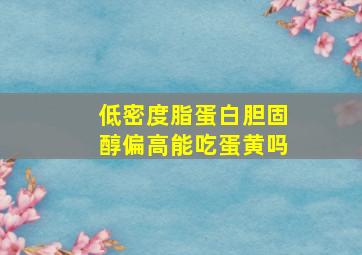 低密度脂蛋白胆固醇偏高能吃蛋黄吗