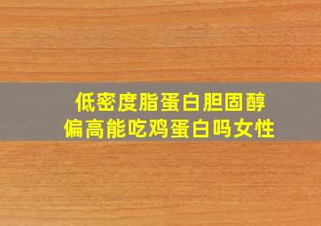 低密度脂蛋白胆固醇偏高能吃鸡蛋白吗女性