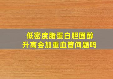 低密度脂蛋白胆固醇升高会加重血管问题吗