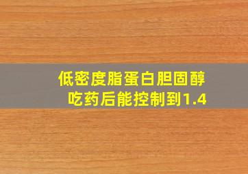 低密度脂蛋白胆固醇吃药后能控制到1.4