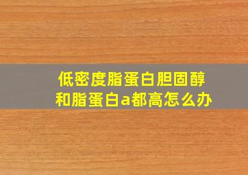 低密度脂蛋白胆固醇和脂蛋白a都高怎么办