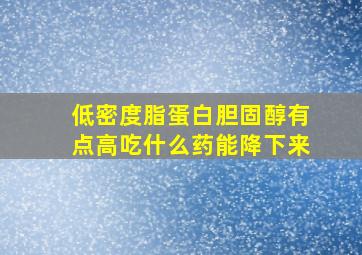 低密度脂蛋白胆固醇有点高吃什么药能降下来