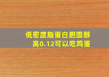 低密度脂蛋白胆固醇高0.12可以吃鸡蛋