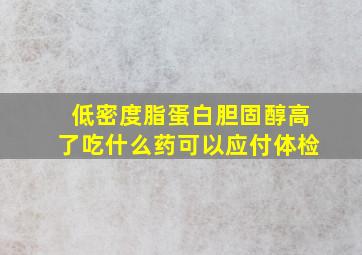 低密度脂蛋白胆固醇高了吃什么药可以应付体检