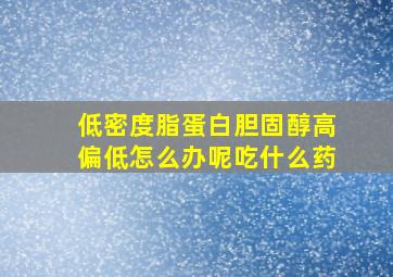 低密度脂蛋白胆固醇高偏低怎么办呢吃什么药