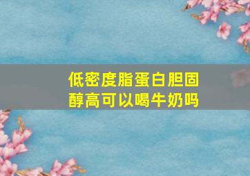 低密度脂蛋白胆固醇高可以喝牛奶吗