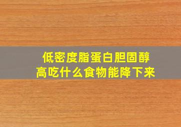 低密度脂蛋白胆固醇高吃什么食物能降下来