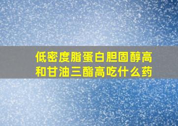 低密度脂蛋白胆固醇高和甘油三酯高吃什么药