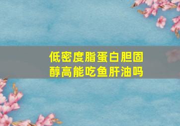 低密度脂蛋白胆固醇高能吃鱼肝油吗