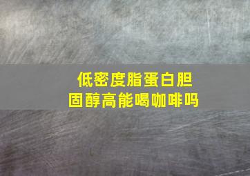 低密度脂蛋白胆固醇高能喝咖啡吗