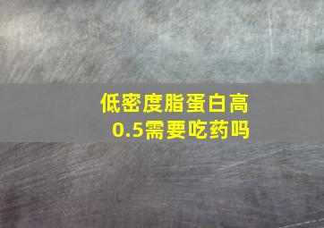 低密度脂蛋白高0.5需要吃药吗